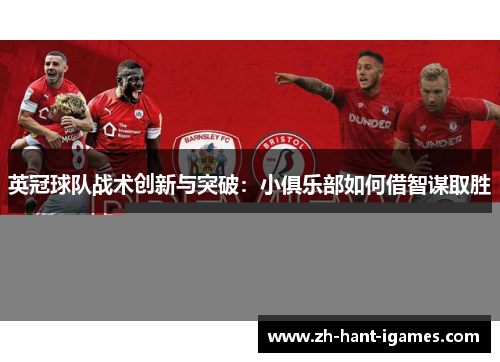 英冠球队战术创新与突破：小俱乐部如何借智谋取胜