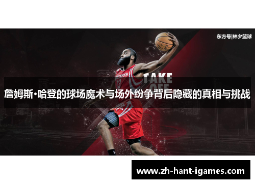 詹姆斯·哈登的球场魔术与场外纷争背后隐藏的真相与挑战