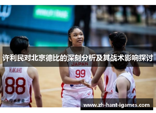 许利民对北京德比的深刻分析及其战术影响探讨