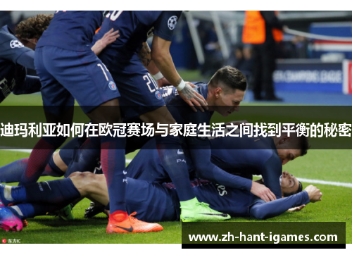 迪玛利亚如何在欧冠赛场与家庭生活之间找到平衡的秘密