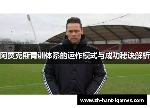 阿贾克斯青训体系的运作模式与成功秘诀解析