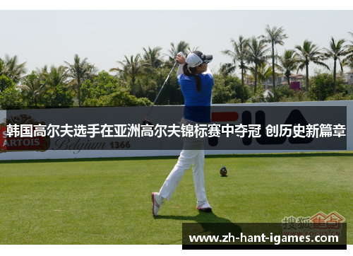 韩国高尔夫选手在亚洲高尔夫锦标赛中夺冠 创历史新篇章