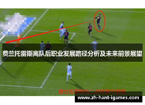 费兰托雷斯离队后职业发展路径分析及未来前景展望