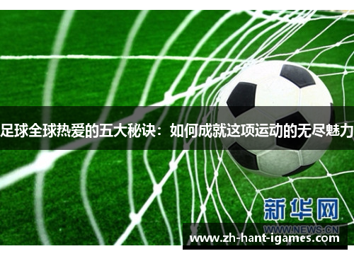 足球全球热爱的五大秘诀：如何成就这项运动的无尽魅力