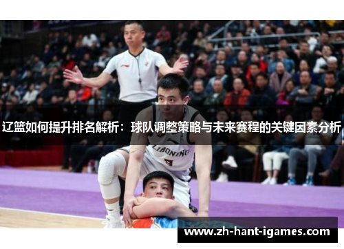 辽篮如何提升排名解析：球队调整策略与未来赛程的关键因素分析