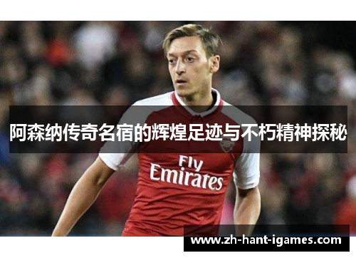 阿森纳传奇名宿的辉煌足迹与不朽精神探秘