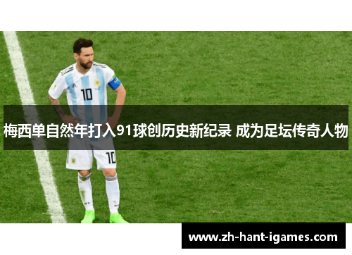 梅西单自然年打入91球创历史新纪录 成为足坛传奇人物