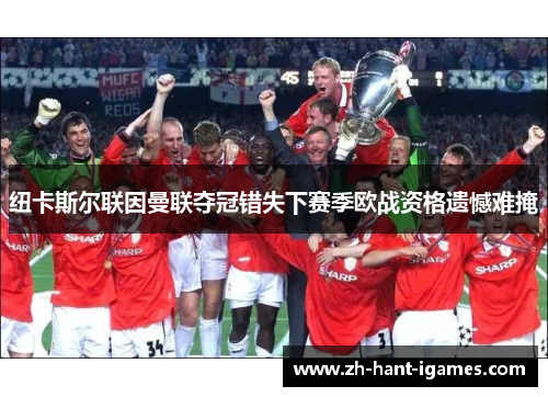 纽卡斯尔联因曼联夺冠错失下赛季欧战资格遗憾难掩